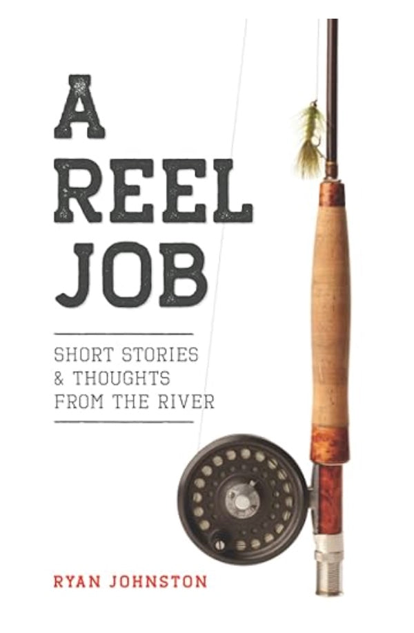 A Reel Job : Short Stories & Thoughts from the River Ryan Johnston